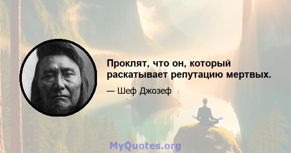 Проклят, что он, который раскатывает репутацию мертвых.