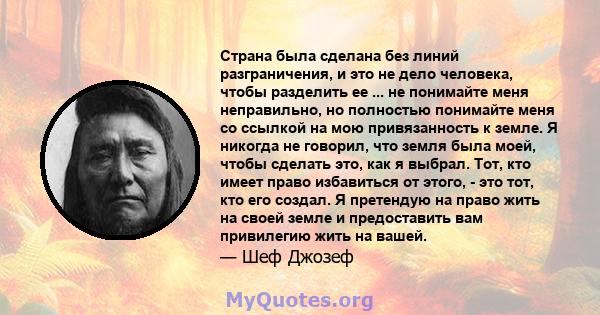 Страна была сделана без линий разграничения, и это не дело человека, чтобы разделить ее ... не понимайте меня неправильно, но полностью понимайте меня со ссылкой на мою привязанность к земле. Я никогда не говорил, что