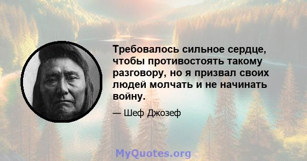 Требовалось сильное сердце, чтобы противостоять такому разговору, но я призвал своих людей молчать и не начинать войну.