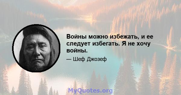 Войны можно избежать, и ее следует избегать. Я не хочу войны.