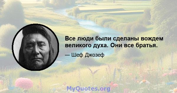 Все люди были сделаны вождем великого духа. Они все братья.