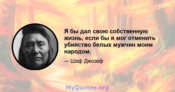 Я бы дал свою собственную жизнь, если бы я мог отменить убийство белых мужчин моим народом.