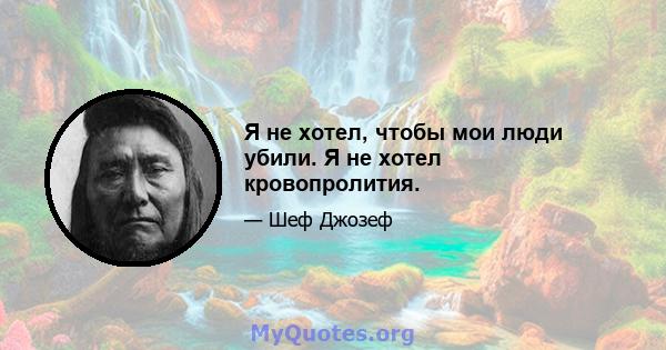 Я не хотел, чтобы мои люди убили. Я не хотел кровопролития.