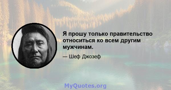 Я прошу только правительство относиться ко всем другим мужчинам.