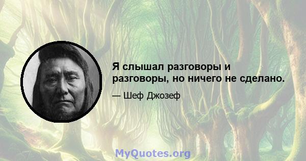 Я слышал разговоры и разговоры, но ничего не сделано.