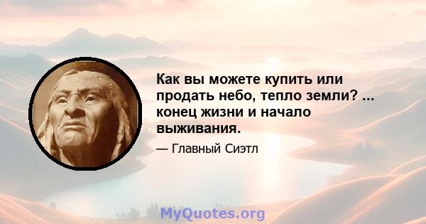 Как вы можете купить или продать небо, тепло земли? ... конец жизни и начало выживания.