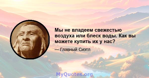 Мы не владеем свежестью воздуха или блеск воды. Как вы можете купить их у нас?