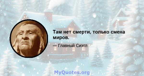 Там нет смерти, только смена миров.