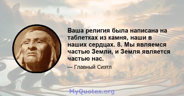 Ваша религия была написана на таблетках из камня, наши в наших сердцах. 8. Мы являемся частью Земли, и Земля является частью нас.