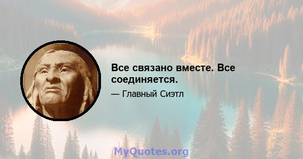 Все связано вместе. Все соединяется.