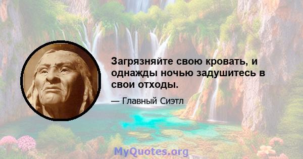 Загрязняйте свою кровать, и однажды ночью задушитесь в свои отходы.