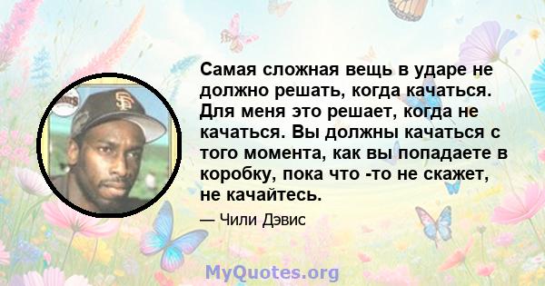 Самая сложная вещь в ударе не должно решать, когда качаться. Для меня это решает, когда не качаться. Вы должны качаться с того момента, как вы попадаете в коробку, пока что -то не скажет, не качайтесь.