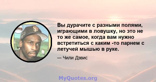 Вы дурачите с разными полями, играющими в ловушку, но это не то же самое, когда вам нужно встретиться с каким -то парнем с летучей мышью в руке.