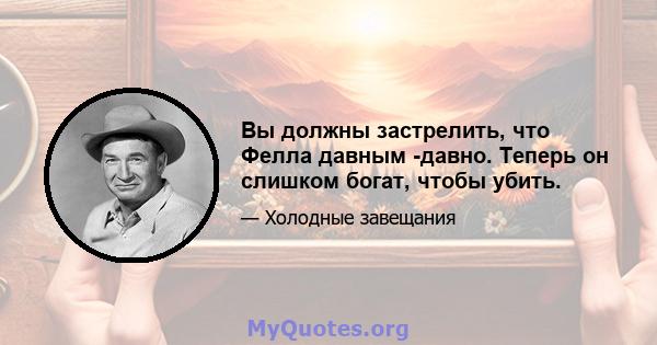 Вы должны застрелить, что Фелла давным -давно. Теперь он слишком богат, чтобы убить.