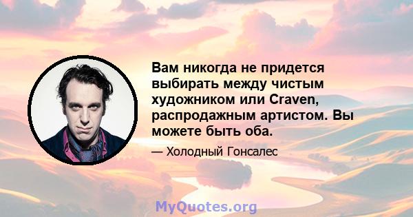 Вам никогда не придется выбирать между чистым художником или Craven, распродажным артистом. Вы можете быть оба.