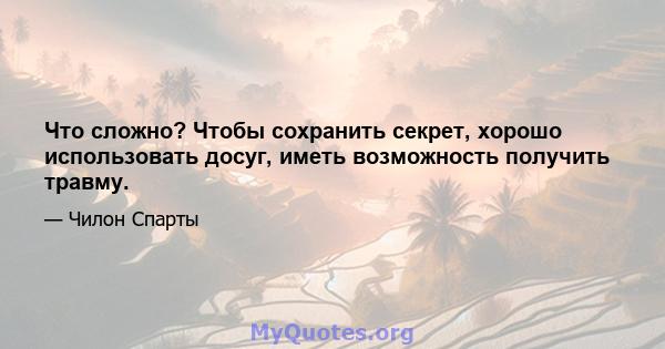 Что сложно? Чтобы сохранить секрет, хорошо использовать досуг, иметь возможность получить травму.