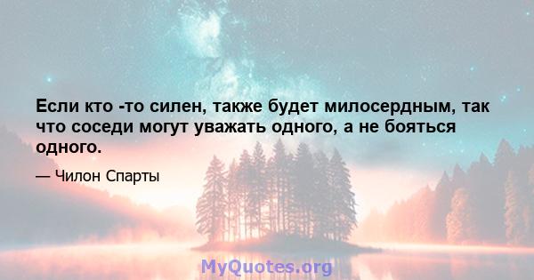 Если кто -то силен, также будет милосердным, так что соседи могут уважать одного, а не бояться одного.