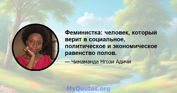 Феминистка: человек, который верит в социальное, политическое и экономическое равенство полов.