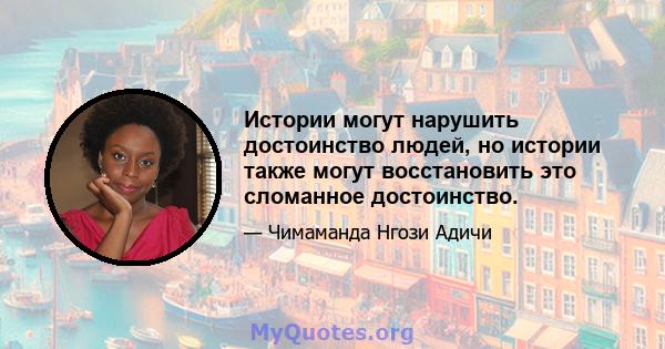 Истории могут нарушить достоинство людей, но истории также могут восстановить это сломанное достоинство.