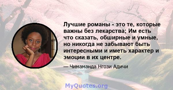 Лучшие романы - это те, которые важны без лекарства; Им есть что сказать, обширные и умные, но никогда не забывают быть интересными и иметь характер и эмоции в их центре.