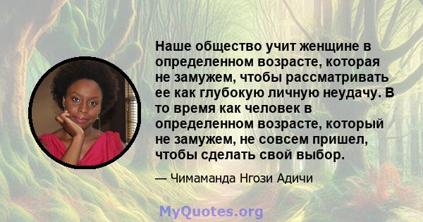 Наше общество учит женщине в определенном возрасте, которая не замужем, чтобы рассматривать ее как глубокую личную неудачу. В то время как человек в определенном возрасте, который не замужем, не совсем пришел, чтобы