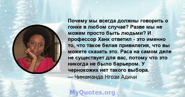 Почему мы всегда должны говорить о гонке в любом случае? Разве мы не можем просто быть людьми? И профессор Ханк ответил - это именно то, что такое белая привилегия, что вы можете сказать это. Раса на самом деле не