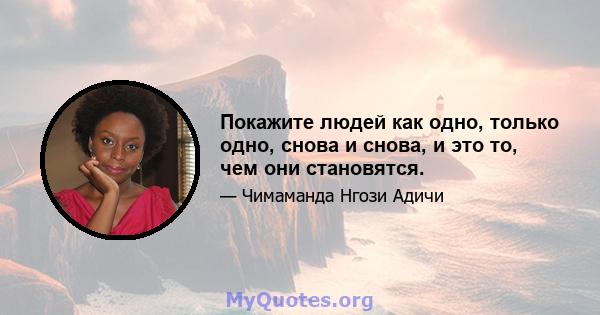 Покажите людей как одно, только одно, снова и снова, и это то, чем они становятся.