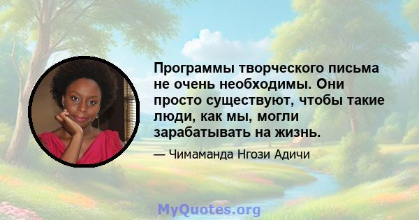 Программы творческого письма не очень необходимы. Они просто существуют, чтобы такие люди, как мы, могли зарабатывать на жизнь.