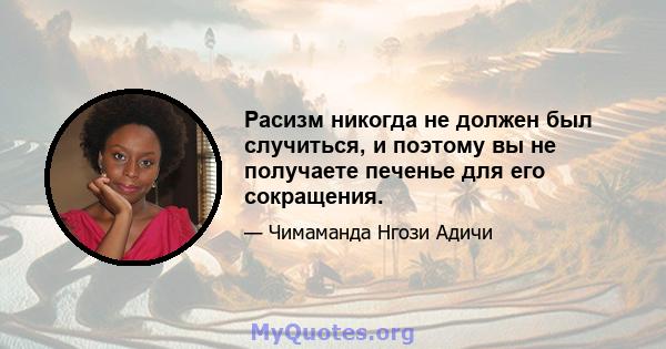 Расизм никогда не должен был случиться, и поэтому вы не получаете печенье для его сокращения.