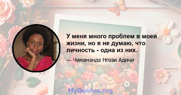 У меня много проблем в моей жизни, но я не думаю, что личность - одна из них.