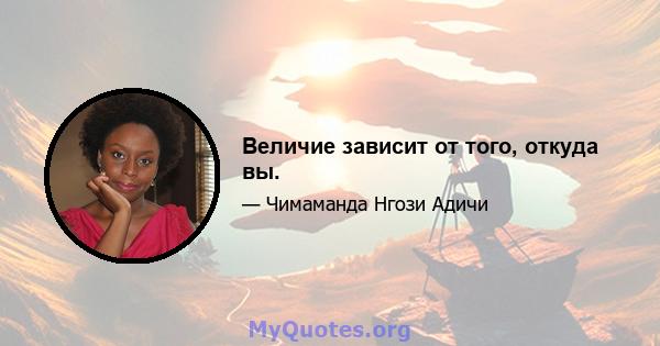 Величие зависит от того, откуда вы.