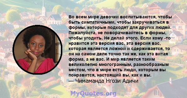 Во всем мире девочки воспитываются, чтобы быть симпатичными, чтобы закручиваться в формы, которые подходят для других людей. Пожалуйста, не поворачивайтесь в формы, чтобы угодить. Не делай этого. Если кому -то нравится