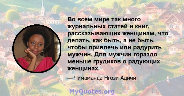 Во всем мире так много журнальных статей и книг, рассказывающих женщинам, что делать, как быть, а не быть, чтобы привлечь или радурить мужчин. Для мужчин гораздо меньше грудиков о радующих женщинах.