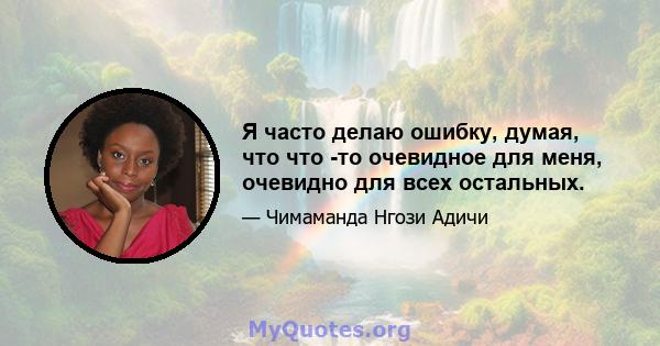 Я часто делаю ошибку, думая, что что -то очевидное для меня, очевидно для всех остальных.