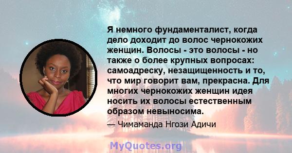 Я немного фундаменталист, когда дело доходит до волос чернокожих женщин. Волосы - это волосы - но также о более крупных вопросах: самоадреску, незащищенность и то, что мир говорит вам, прекрасна. Для многих чернокожих