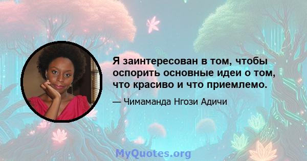 Я заинтересован в том, чтобы оспорить основные идеи о том, что красиво и что приемлемо.