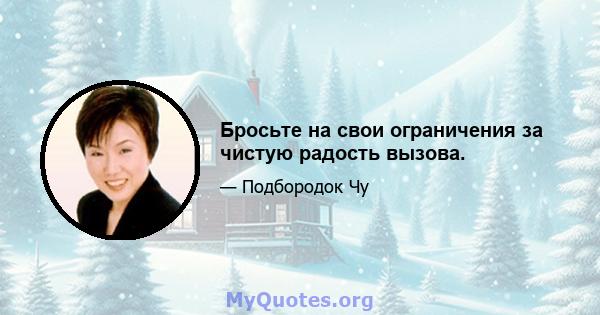 Бросьте на свои ограничения за чистую радость вызова.