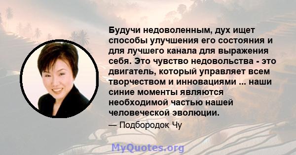 Будучи недоволенным, дух ищет способы улучшения его состояния и для лучшего канала для выражения себя. Это чувство недовольства - это двигатель, который управляет всем творчеством и инновациями ... наши синие моменты