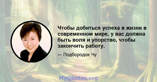 Чтобы добиться успеха в жизни в современном мире, у вас должна быть воля и упорство, чтобы закончить работу.