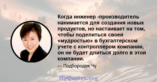 Когда инженер -производитель нанимается для создания новых продуктов, но настаивает на том, чтобы поделиться своей «мудростью» в бухгалтерском учете с контроллером компании, он не будет длиться долго в этой компании.