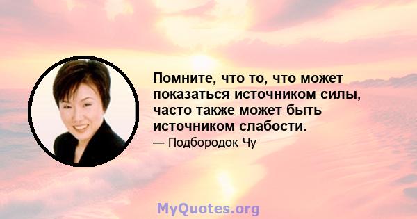 Помните, что то, что может показаться источником силы, часто также может быть источником слабости.