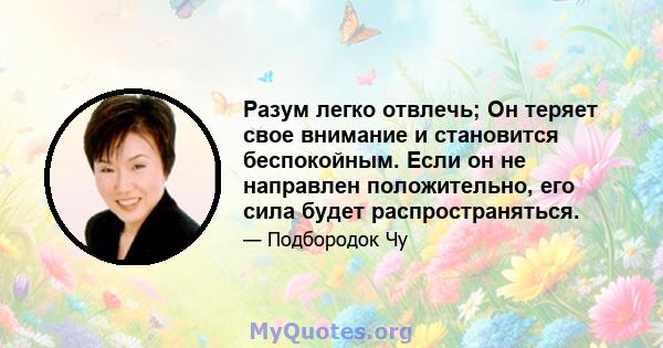 Разум легко отвлечь; Он теряет свое внимание и становится беспокойным. Если он не направлен положительно, его сила будет распространяться.