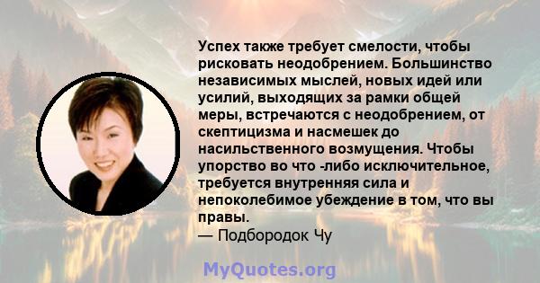 Успех также требует смелости, чтобы рисковать неодобрением. Большинство независимых мыслей, новых идей или усилий, выходящих за рамки общей меры, встречаются с неодобрением, от скептицизма и насмешек до насильственного