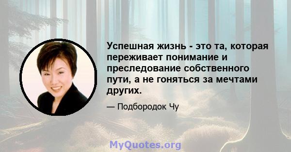 Успешная жизнь - это та, которая переживает понимание и преследование собственного пути, а не гоняться за мечтами других.