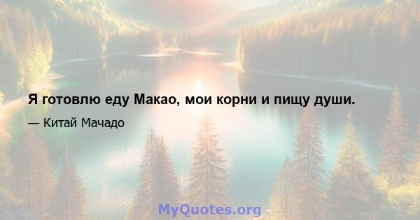 Я готовлю еду Макао, мои корни и пищу души.