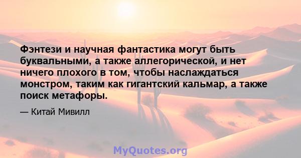 Фэнтези и научная фантастика могут быть буквальными, а также аллегорической, и нет ничего плохого в том, чтобы наслаждаться монстром, таким как гигантский кальмар, а также поиск метафоры.