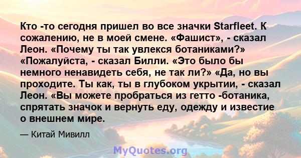 Кто -то сегодня пришел во все значки Starfleet. К сожалению, не в моей смене. «Фашист», - сказал Леон. «Почему ты так увлекся ботаниками?» «Пожалуйста, - сказал Билли. «Это было бы немного ненавидеть себя, не так ли?»