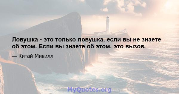 Ловушка - это только ловушка, если вы не знаете об этом. Если вы знаете об этом, это вызов.