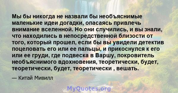 Мы бы никогда не назвали бы необъяснимые маленькие идеи догадки, опасаясь привлечь внимание вселенной. Но они случились, и вы знали, что находились в непосредственной близости от того, который прошел, если бы вы увидели 