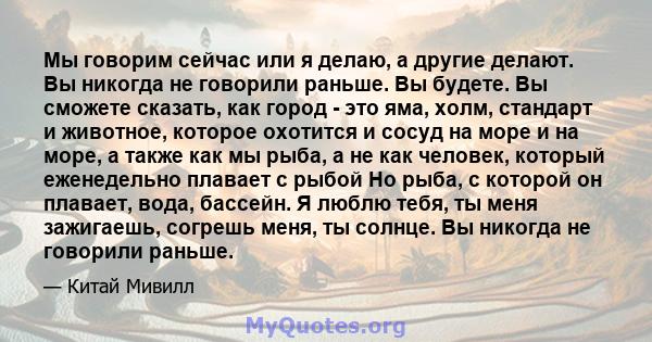 Мы говорим сейчас или я делаю, а другие делают. Вы никогда не говорили раньше. Вы будете. Вы сможете сказать, как город - это яма, холм, стандарт и животное, которое охотится и сосуд на море и на море, а также как мы